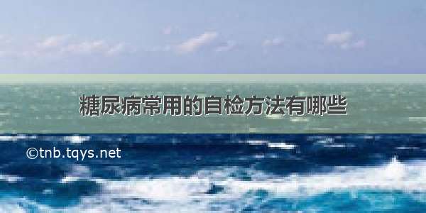 糖尿病常用的自检方法有哪些