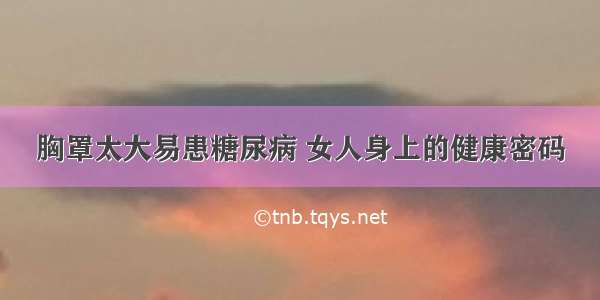 胸罩太大易患糖尿病 女人身上的健康密码