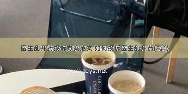 医生乱开药投诉方案范文 如何投诉医生乱开药(8篇)