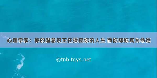 心理学家：你的潜意识正在操控你的人生 而你却称其为命运