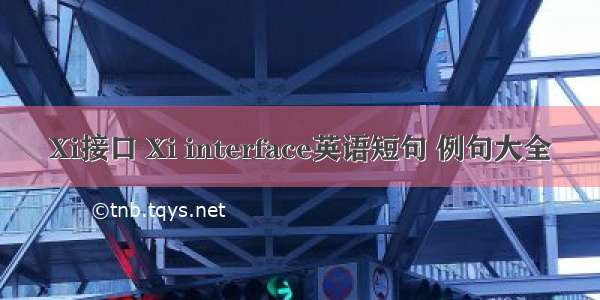 Xi接口 Xi interface英语短句 例句大全