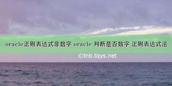 oracle正则表达式非数字 oracle 判断是否数字 正则表达式法