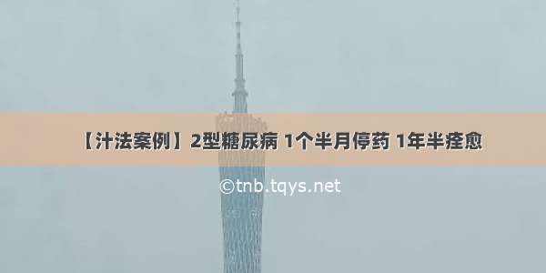 【汁法案例】2型糖尿病 1个半月停药 1年半痊愈