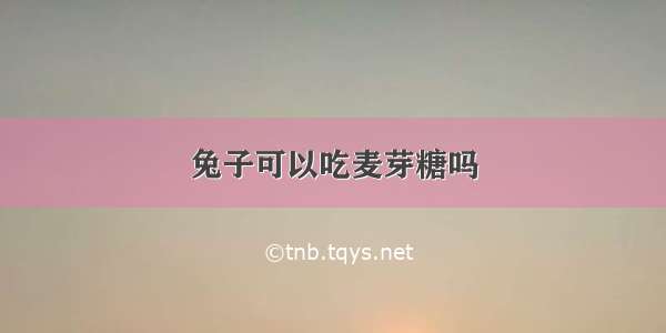 兔子可以吃麦芽糖吗