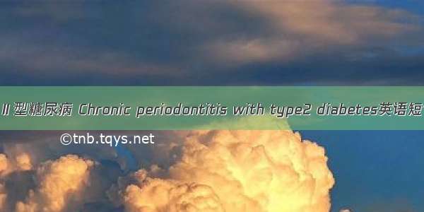 慢性牙周炎伴Ⅱ型糖尿病 Chronic periodontitis with type2 diabetes英语短句 例句大全