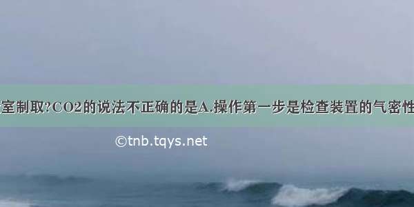 下列有关实验室制取?CO2的说法不正确的是A.操作第一步是检查装置的气密性B.用稀硫酸与