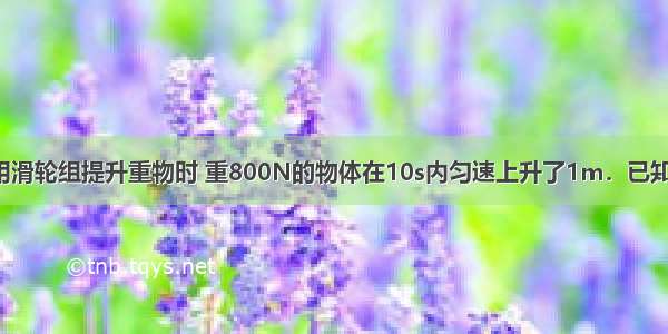 如图所示  用滑轮组提升重物时 重800N的物体在10s内匀速上升了1m．已知拉绳子的力