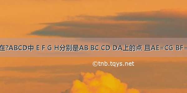 如图 已知在?ABCD中 E F G H分别是AB BC CD DA上的点 且AE=CG BF=DH 连接E