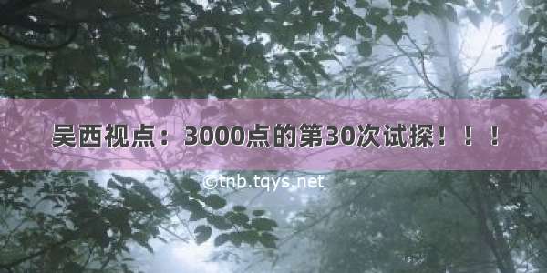 吴西视点：3000点的第30次试探！！！