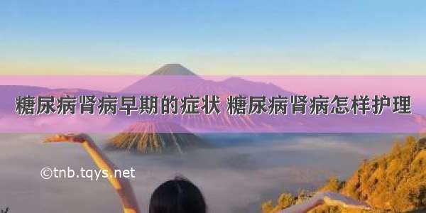 糖尿病肾病早期的症状 糖尿病肾病怎样护理