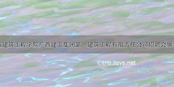 土木与建筑工程学院广西建工集团第一建筑工程有限责任公司招聘会顺利开展