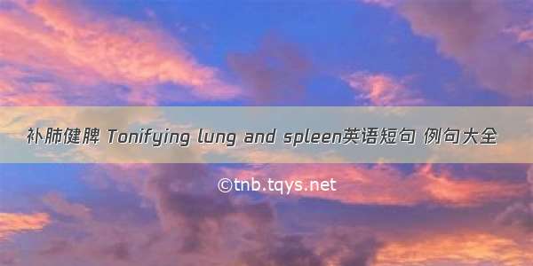 补肺健脾 Tonifying lung and spleen英语短句 例句大全