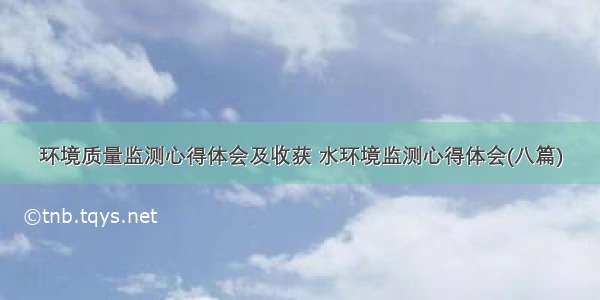 环境质量监测心得体会及收获 水环境监测心得体会(八篇)