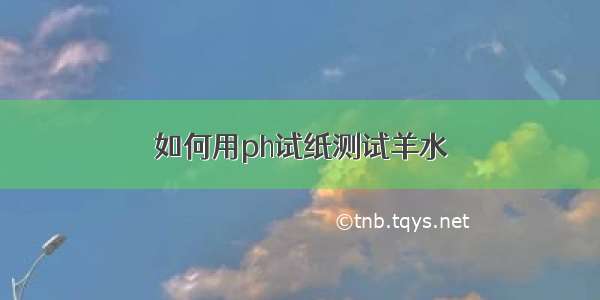 如何用ph试纸测试羊水