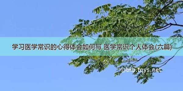 学习医学常识的心得体会如何写 医学常识个人体会(六篇)