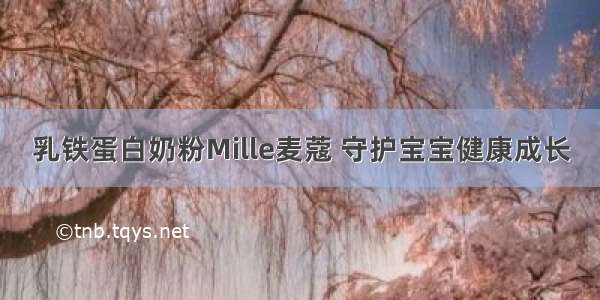 乳铁蛋白奶粉Mille麦蔻 守护宝宝健康成长