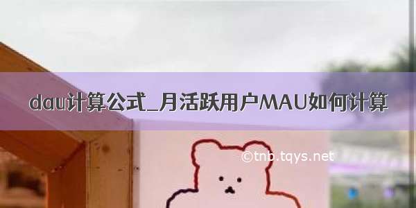 dau计算公式_月活跃用户MAU如何计算