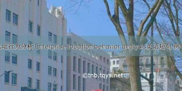 企业选址行为分析 Enterprise location behavior analysis英语短句 例句大全