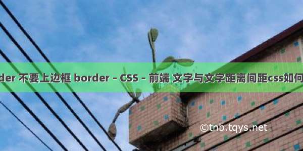 border 不要上边框 border – CSS – 前端 文字与文字距离间距css如何设置