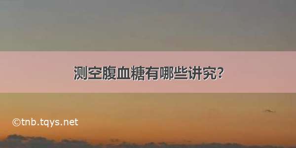 测空腹血糖有哪些讲究？