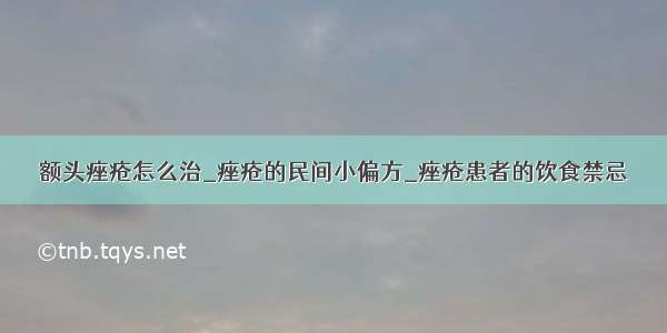 额头痤疮怎么治_痤疮的民间小偏方_痤疮患者的饮食禁忌