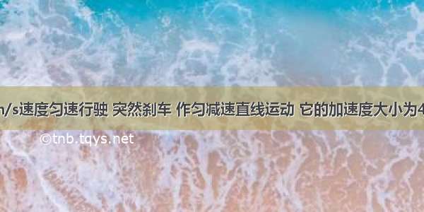 汽车以20m/s速度匀速行驶 突然刹车 作匀减速直线运动 它的加速度大小为4m/s2 求汽