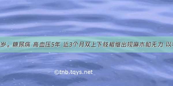 女性 60岁。糖尿病 高血压5年 近3个月双上下肢相继出现麻木和无力 以手和足为