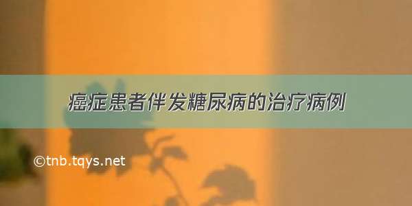 癌症患者伴发糖尿病的治疗病例