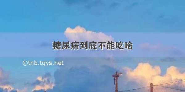 糖尿病到底不能吃啥