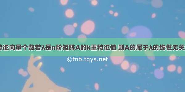 线性代数 特征向量个数若λ是n阶矩阵A的k重特征值 则A的属于λ的线性无关特征向量最