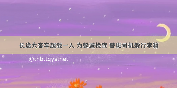 长途大客车超载一人 为躲避检查 替班司机躲行李箱