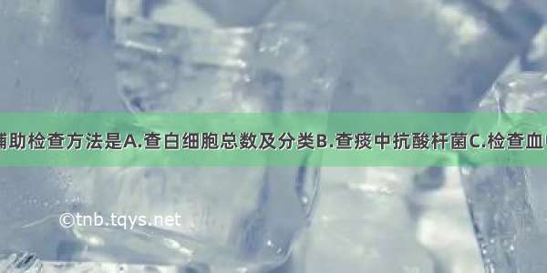 最有价值的辅助检查方法是A.查白细胞总数及分类B.查痰中抗酸杆菌C.检查血中C-反应蛋白