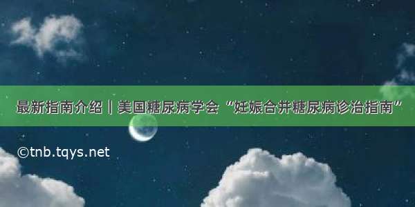 最新指南介绍｜美国糖尿病学会 “妊娠合并糖尿病诊治指南”