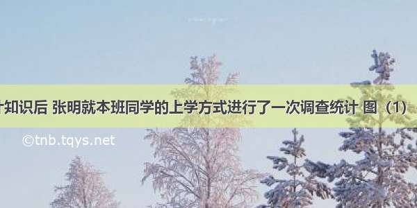 学习了统计知识后 张明就本班同学的上学方式进行了一次调查统计 图（1） 图（2）是