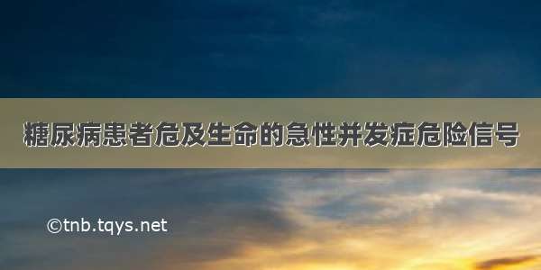 糖尿病患者危及生命的急性并发症危险信号