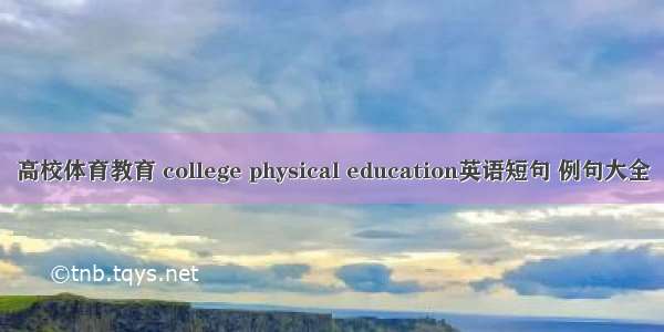 高校体育教育 college physical education英语短句 例句大全