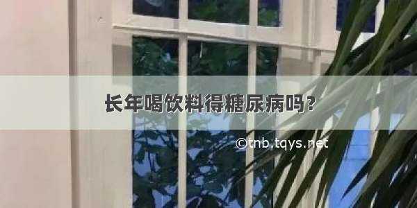 长年喝饮料得糖尿病吗？