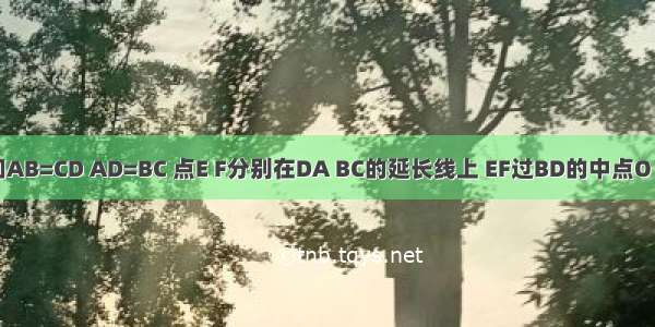 如图 已知AB=CD AD=BC 点E F分别在DA BC的延长线上 EF过BD的中点O 求证OE=