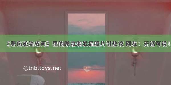 《悲伤逆流成河》里的顾森湘发福照片引热议 网友：无话可说！