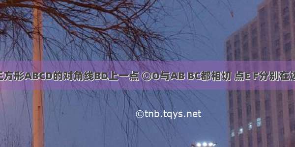 如图 O是正方形ABCD的对角线BD上一点 ⊙O与AB BC都相切 点E F分别在边AD DC上 