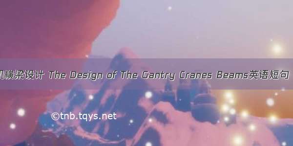 龙门起重机横梁设计 The Design of The Gantry Cranes Beams英语短句 例句大全