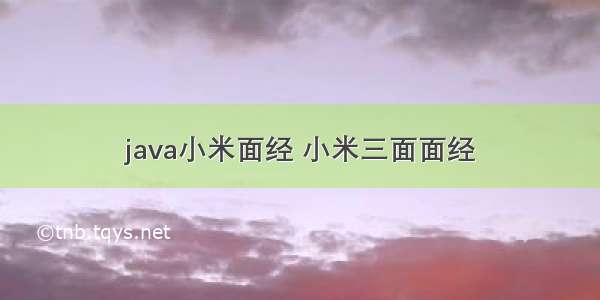 java小米面经 小米三面面经