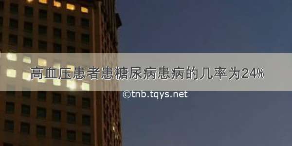 高血压患者患糖尿病患病的几率为24%