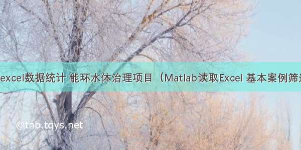 matlab筛选excel数据统计 能环水体治理项目（Matlab读取Excel 基本案例筛选）【六】...