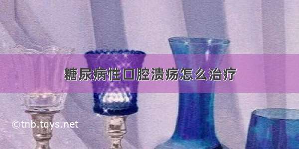 糖尿病性口腔溃疡怎么治疗