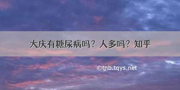 大庆有糖尿病吗？人多吗？知乎