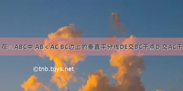 已知 如图 在△ABC中 AB＜AC BC边上的垂直平分线DE交BC于点D 交AC于点E AC=8 