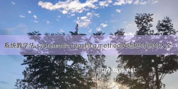 系统教学法 systematic teaching method英语短句 例句大全