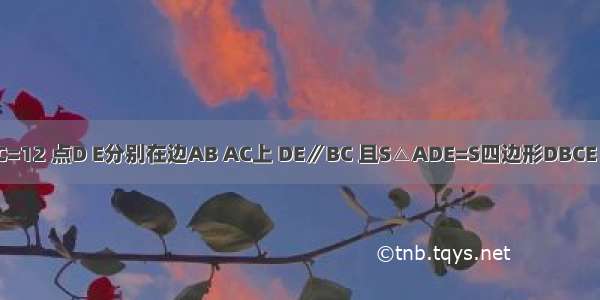 如图 △ABC中 BC=12 点D E分别在边AB AC上 DE∥BC 且S△ADE=S四边形DBCE 则DE=________．