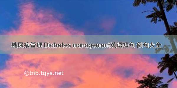 糖尿病管理 Diabetes management英语短句 例句大全